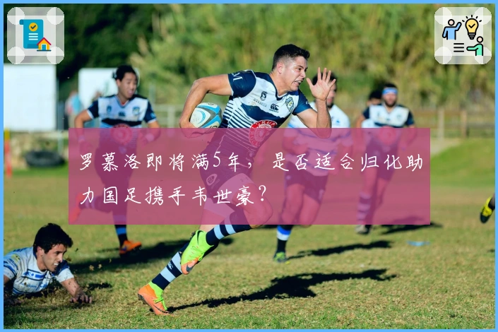 罗慕洛即将满5年，是否适合归化助力国足携手韦世豪？
