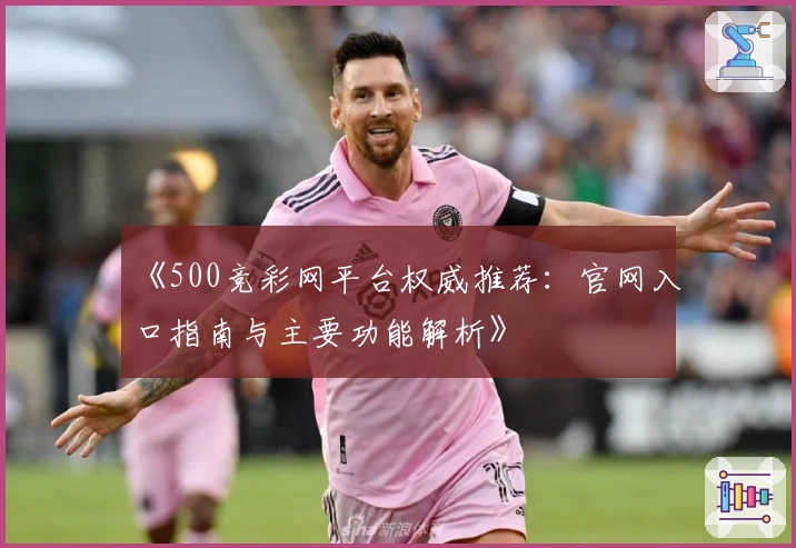 《500竞彩网平台权威推荐：官网入口指南与主要功能解析》