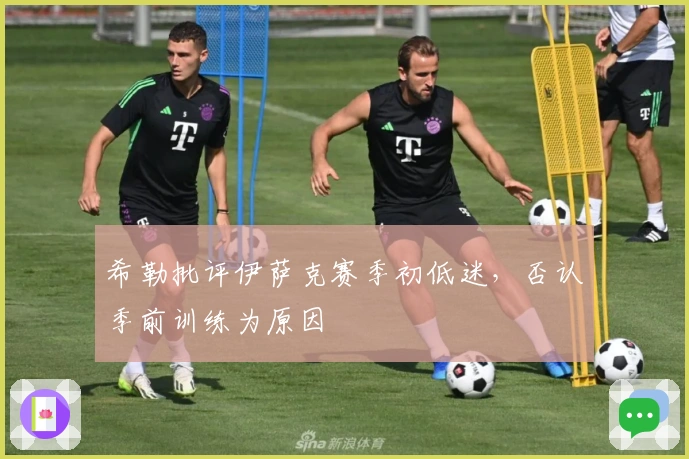希勒批评伊萨克赛季初低迷，否认季前训练为原因