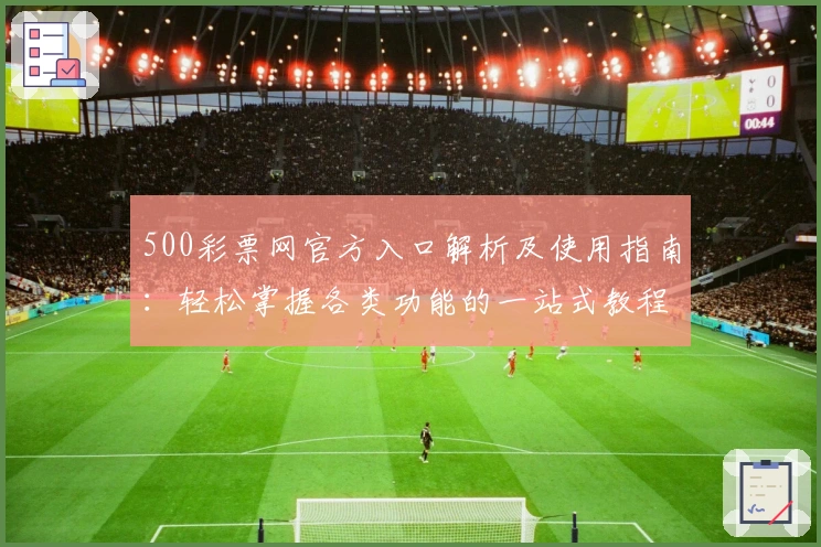 500彩票网官方入口解析及使用指南:轻松掌握各类功能的一站式教程