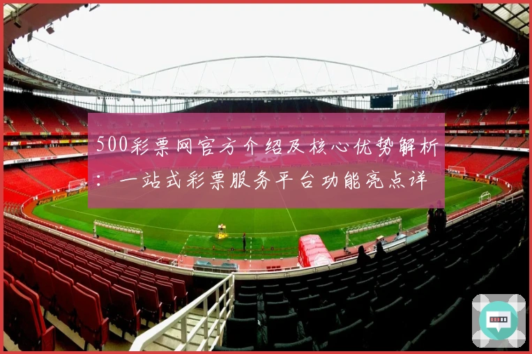 500彩票网官方介绍及核心优势解析:一站式彩票服务平台功能亮点详解