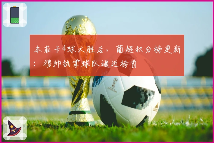 本菲卡4球大胜后，葡超积分榜更新：穆帅执掌球队逼近榜首