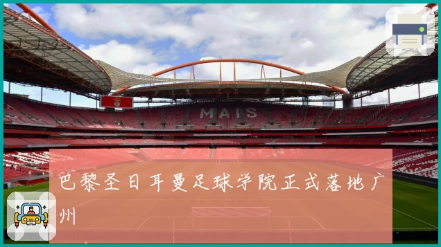 巴黎圣日耳曼足球学院正式落地广州