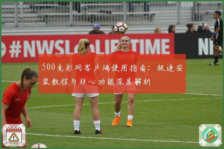 500竞彩网客户端使用指南：极速安装教程与核心功能深度解析