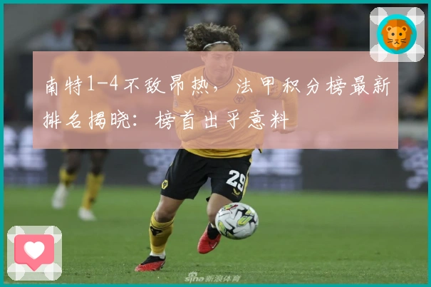 南特1-4不敌昂热，法甲积分榜最新排名揭晓：榜首出乎意料