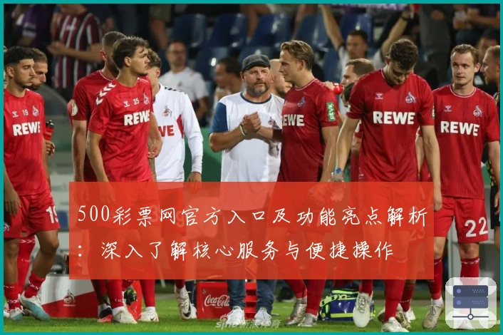 500彩票网官方入口及功能亮点解析：深入了解核心服务与便捷操作
