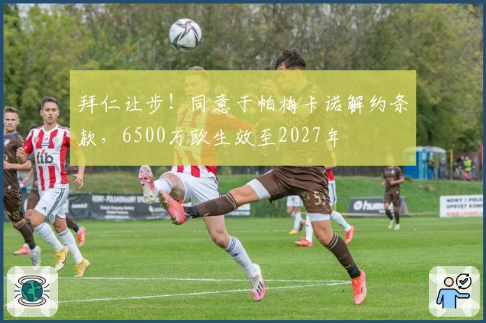拜仁让步！同意于帕梅卡诺解约条款，6500万欧生效至2027年