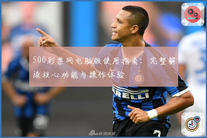500彩票网电脑版使用指南：完整解读核心功能与操作体验