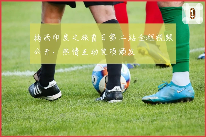 梅西印度之旅首日第二站全程视频公开，热情互动奖项颁发