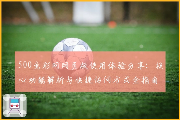 500竞彩网网页版使用体验分享：核心功能解析与快捷访问方式全指南