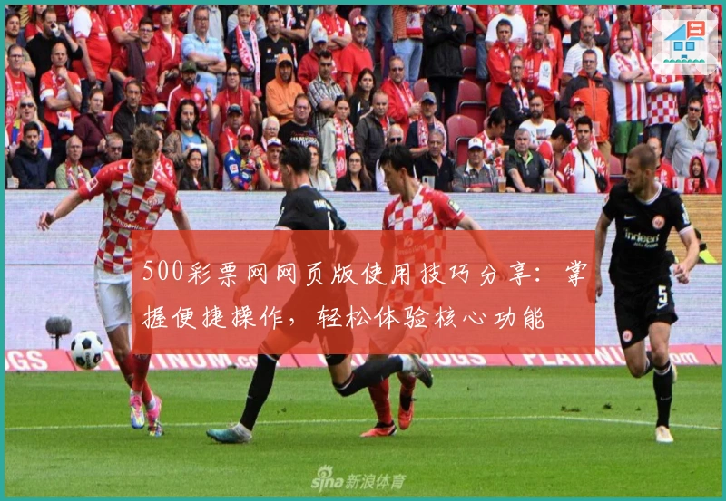 500彩票网网页版使用技巧分享：掌握便捷操作，轻松体验核心功能