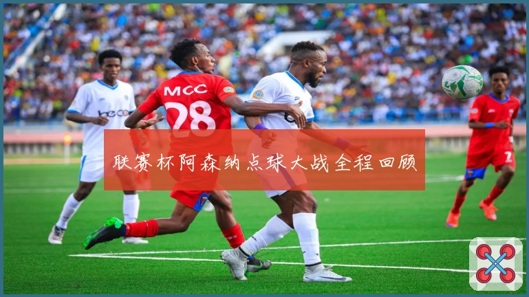 联赛杯阿森纳点球大战全程回顾