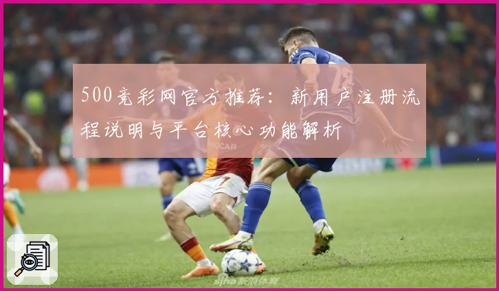 500竞彩网官方推荐：新用户注册流程说明与平台核心功能解析
