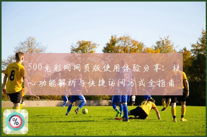 500竞彩网网页版使用体验分享：核心功能解析与快捷访问方式全指南