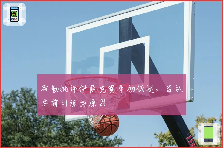 希勒批评伊萨克赛季初低迷，否认季前训练为原因