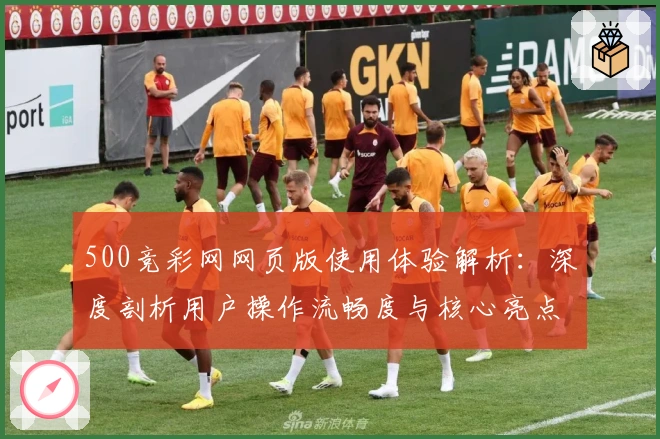 500竞彩网网页版使用体验解析：深度剖析用户操作流畅度与核心亮点