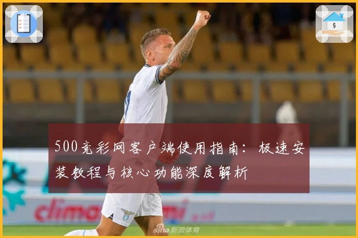 500竞彩网客户端使用指南:极速安装教程与核心功能深度解析