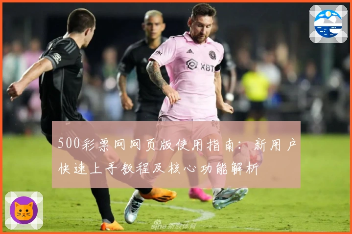 500彩票网网页版使用指南：新用户快速上手教程及核心功能解析